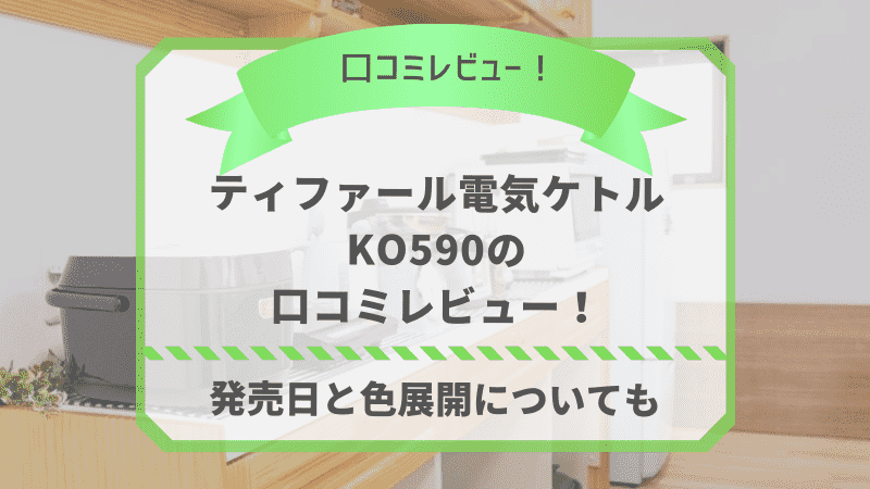 ティファールKO590の口コミレビュー！最新電気ケトルの発売日と色展開についても 